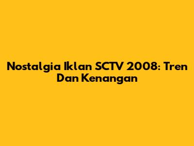 Nostalgia Iklan SCTV 2008: Tren Dan Kenangan
