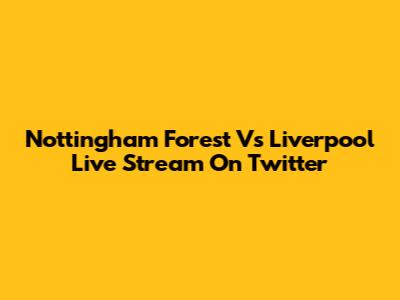 Nottingham Forest Vs Liverpool Live Stream On Twitter