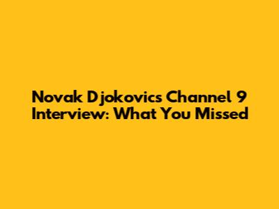 Novak Djokovic's Channel 9 Interview: What You Missed