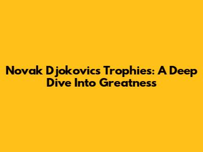 Novak Djokovic's Trophies: A Deep Dive Into Greatness