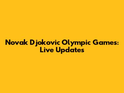 Novak Djokovic Olympic Games: Live Updates