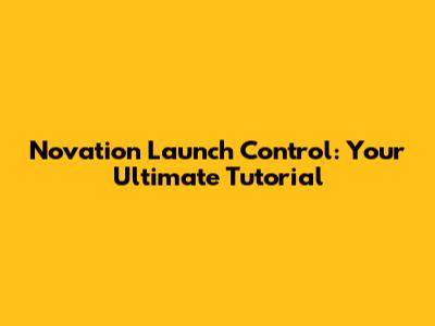 Novation Launch Control: Your Ultimate Tutorial