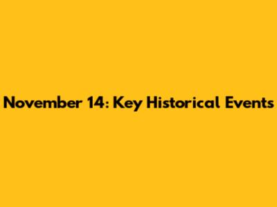 November 14: Key Historical Events