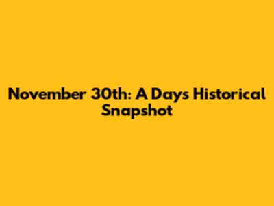 November 30th: A Day's Historical Snapshot