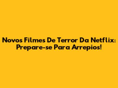 Novos Filmes De Terror Da Netflix: Prepare-se Para Arrepios!