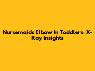 Nursemaid's Elbow In Toddlers: X-Ray Insights