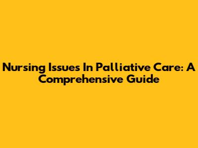 Nursing Issues In Palliative Care: A Comprehensive Guide