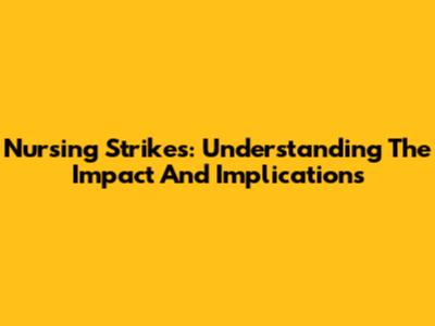 Nursing Strikes: Understanding The Impact And Implications