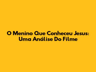 O Menino Que Conheceu Jesus: Uma Análise Do Filme