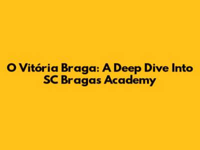 O Vitória Braga: A Deep Dive Into SC Braga's Academy