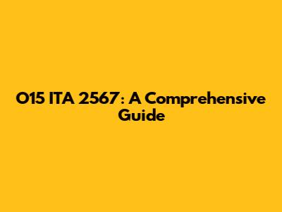 O15 ITA 2567: A Comprehensive Guide