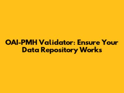 OAI-PMH Validator: Ensure Your Data Repository Works