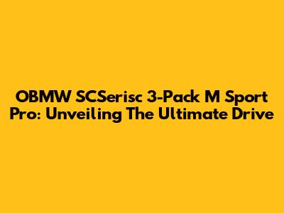 OBMW SCSerisc 3-Pack M Sport Pro: Unveiling The Ultimate Drive