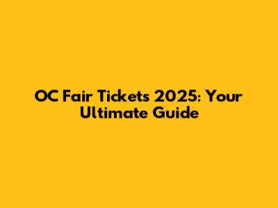 OC Fair Tickets 2025: Your Ultimate Guide