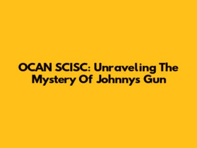 OCAN SCISC: Unraveling The Mystery Of Johnny's Gun