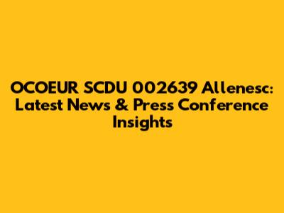OCOEUR SCDU 002639 Allenesc: Latest News & Press Conference Insights