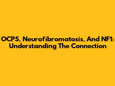 OCPS, Neurofibromatosis, And NF1: Understanding The Connection