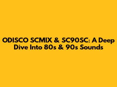 ODISCO SCMIX & SC90SC: A Deep Dive Into 80s & 90s Sounds
