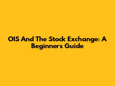 OIS And The Stock Exchange: A Beginner's Guide