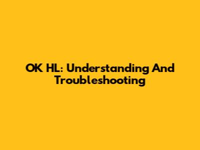 OK HL: Understanding And Troubleshooting
