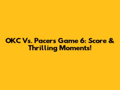 OKC Vs. Pacers Game 6: Score & Thrilling Moments!