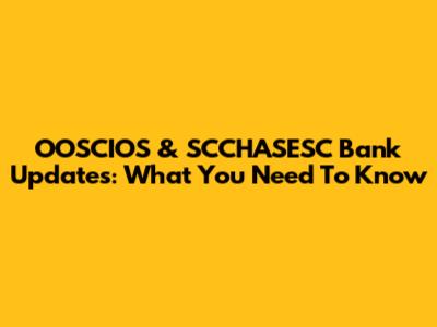 OOSCIOS & SCCHASESC Bank Updates: What You Need To Know