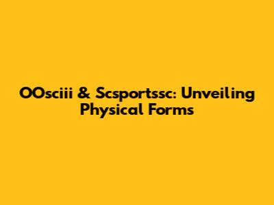 OOsciii & Scsportssc: Unveiling Physical Forms
