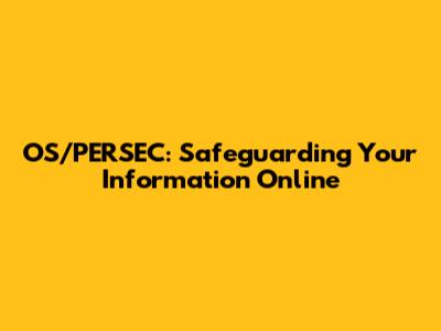 OS/PERSEC: Safeguarding Your Information Online