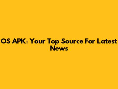 OS APK: Your Top Source For Latest News