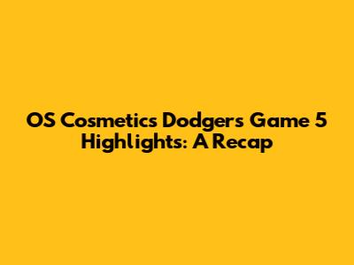 OS Cosmetics' Dodgers Game 5 Highlights: A Recap