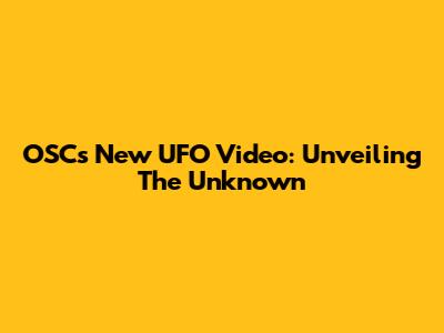OSC's New UFO Video: Unveiling The Unknown