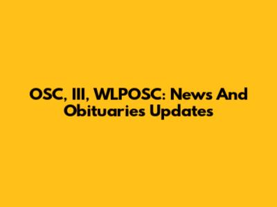 OSC, III, WLPOSC: News And Obituaries Updates