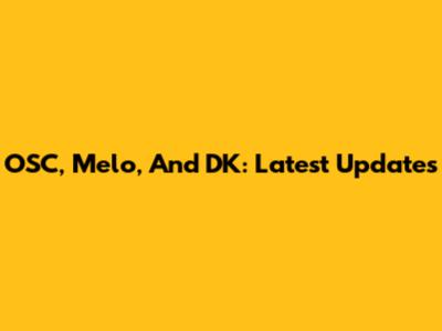 OSC, Melo, And DK: Latest Updates