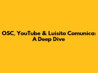 OSC, YouTube & Luisito Comunica: A Deep Dive