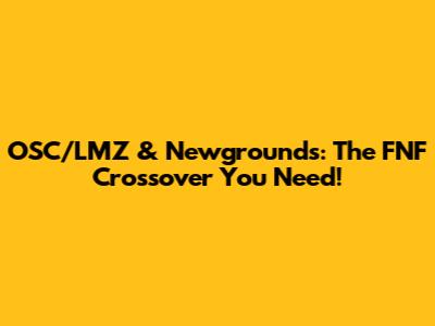 OSC/LMZ & Newgrounds: The FNF Crossover You Need!
