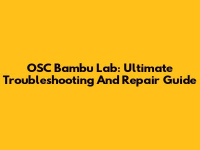 OSC Bambu Lab: Ultimate Troubleshooting And Repair Guide