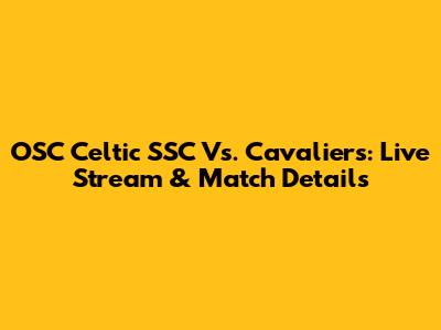 OSC Celtic SSC Vs. Cavaliers: Live Stream & Match Details