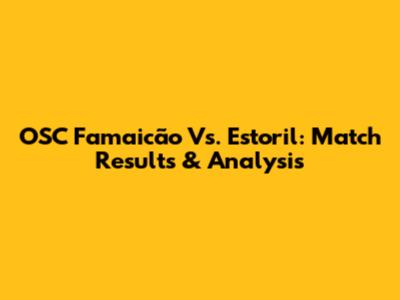 OSC Famaicão Vs. Estoril: Match Results & Analysis