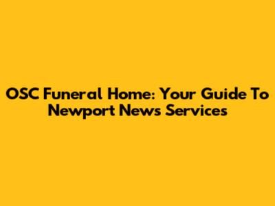 OSC Funeral Home: Your Guide To Newport News Services