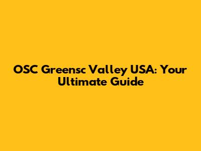 OSC Greensc Valley USA: Your Ultimate Guide