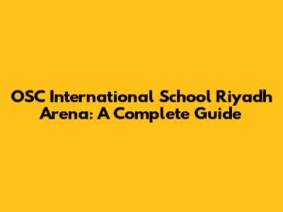 OSC International School Riyadh Arena: A Complete Guide
