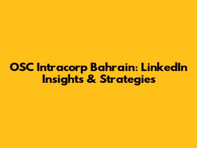 OSC Intracorp Bahrain: LinkedIn Insights & Strategies