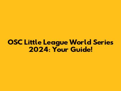 OSC Little League World Series 2024: Your Guide!
