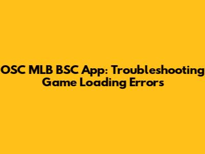 OSC MLB BSC App: Troubleshooting Game Loading Errors