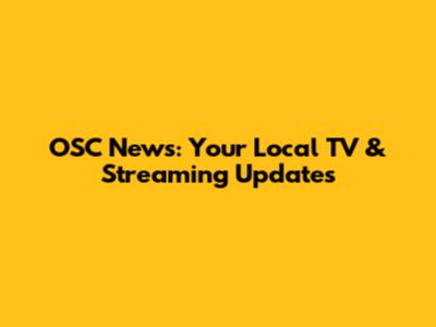 OSC News: Your Local TV & Streaming Updates
