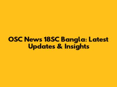 OSC News 18SC Bangla: Latest Updates & Insights