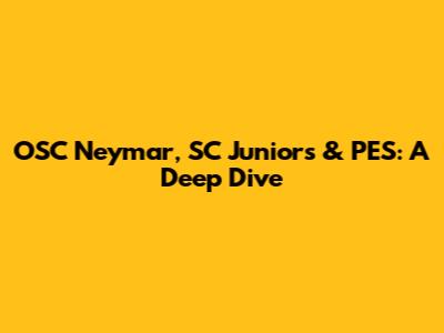 OSC Neymar, SC Juniors & PES: A Deep Dive