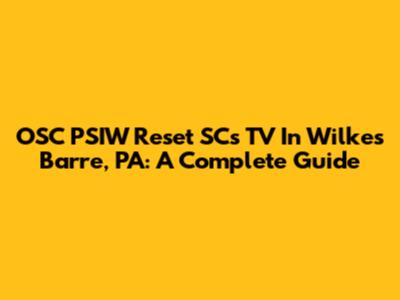 OSC PSIW Reset SCs TV In Wilkes Barre, PA: A Complete Guide
