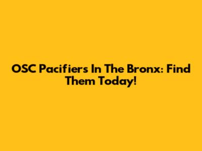 OSC Pacifiers In The Bronx: Find Them Today!