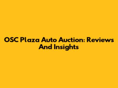 OSC Plaza Auto Auction: Reviews And Insights